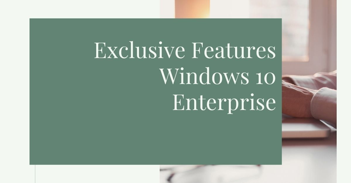 Exclusive Features: Windows 10 Enterprise