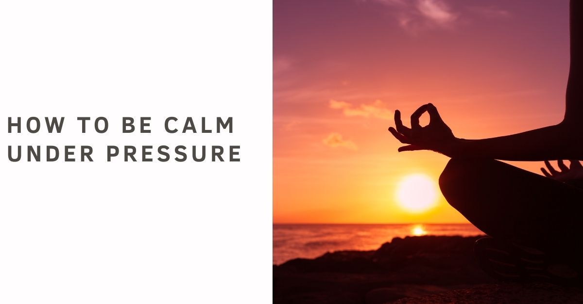 How to be Calm under pressure