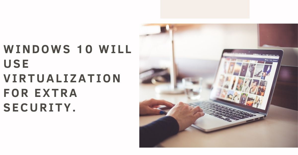 Windows 10 will use Virtualization for Extra Security.