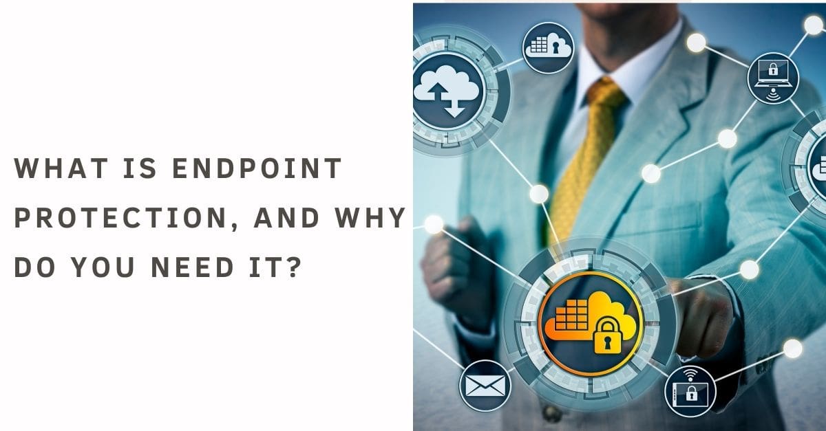 What is Endpoint Protection, and why do you need it?