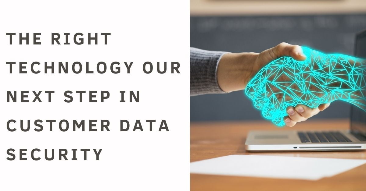 The Right Technology our Next Step in Customer Data Security