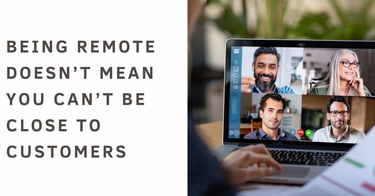 Being Remote Does Not Prevent You from Being Close to Your Clients