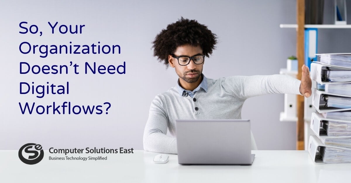 So, Your Organization Doesn’t Need Digital Workflows?