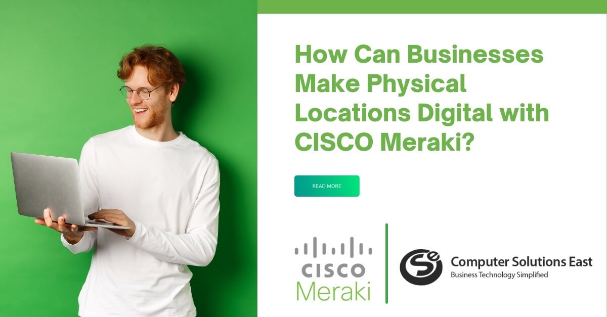 How Can Businesses Make Physical Locations Digital with CISCO Meraki?